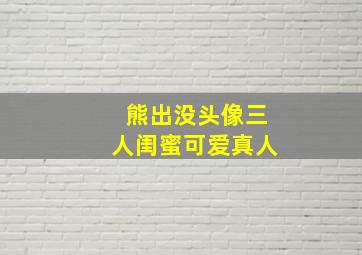 熊出没头像三人闺蜜可爱真人