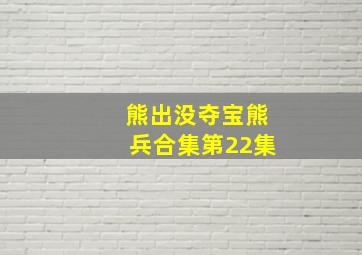 熊出没夺宝熊兵合集第22集