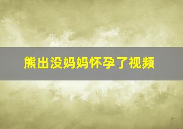 熊出没妈妈怀孕了视频