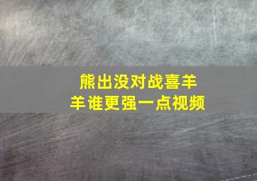 熊出没对战喜羊羊谁更强一点视频