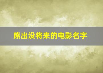 熊出没将来的电影名字