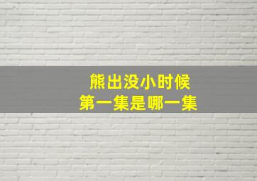 熊出没小时候第一集是哪一集