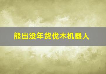 熊出没年货伐木机器人