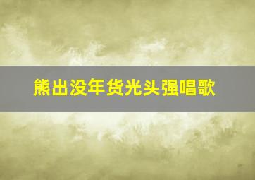 熊出没年货光头强唱歌