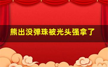 熊出没弹珠被光头强拿了