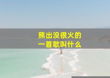 熊出没很火的一首歌叫什么