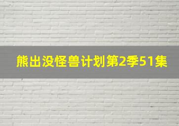 熊出没怪兽计划第2季51集