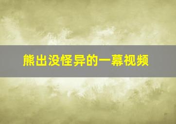 熊出没怪异的一幕视频