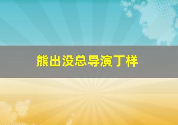 熊出没总导演丁样