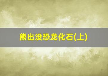 熊出没恐龙化石(上)