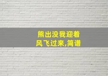 熊出没我迎着风飞过来,简谱