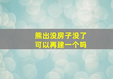 熊出没房子没了可以再建一个吗