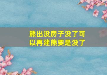 熊出没房子没了可以再建熊要是没了