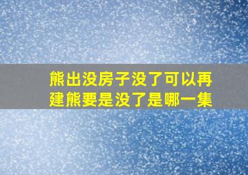 熊出没房子没了可以再建熊要是没了是哪一集