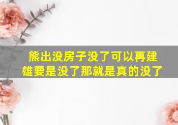 熊出没房子没了可以再建雄要是没了那就是真的没了