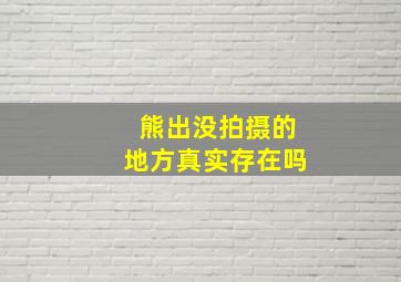 熊出没拍摄的地方真实存在吗