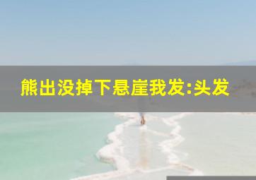 熊出没掉下悬崖我发:头发