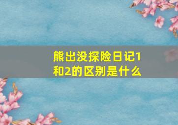 熊出没探险日记1和2的区别是什么