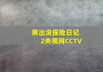 熊出没探险日记2央视网CCTV