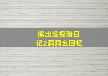 熊出没探险日记2洞洞幺回忆