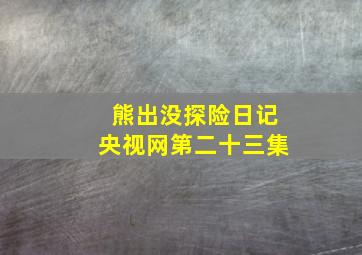 熊出没探险日记央视网第二十三集