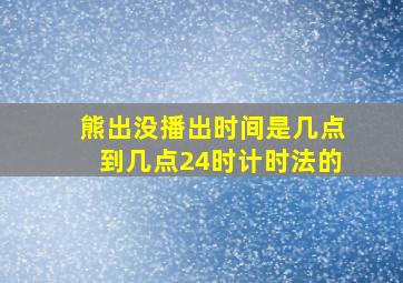 熊出没播出时间是几点到几点24时计时法的