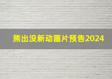 熊出没新动画片预告2024