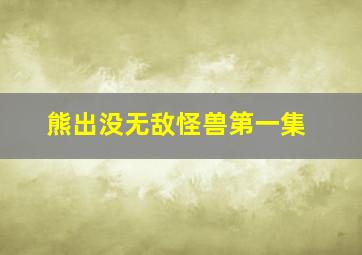 熊出没无敌怪兽第一集