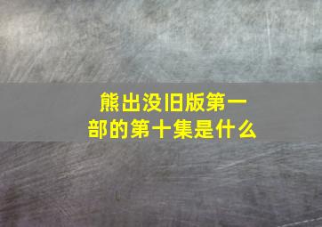 熊出没旧版第一部的第十集是什么