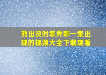 熊出没时装秀哪一集出现的视频大全下载观看