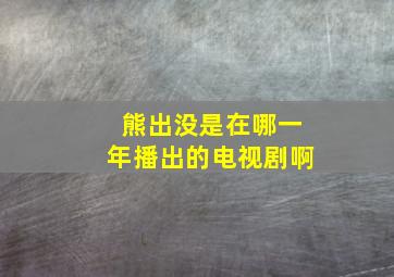 熊出没是在哪一年播出的电视剧啊