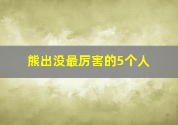 熊出没最厉害的5个人