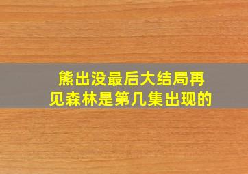 熊出没最后大结局再见森林是第几集出现的