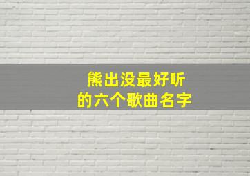 熊出没最好听的六个歌曲名字