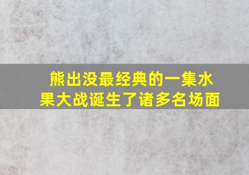 熊出没最经典的一集水果大战诞生了诸多名场面