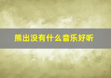 熊出没有什么音乐好听