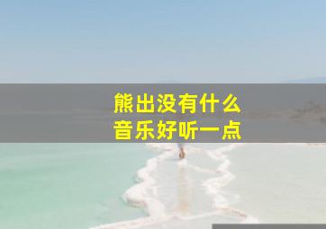 熊出没有什么音乐好听一点