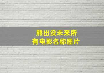 熊出没未来所有电影名称图片