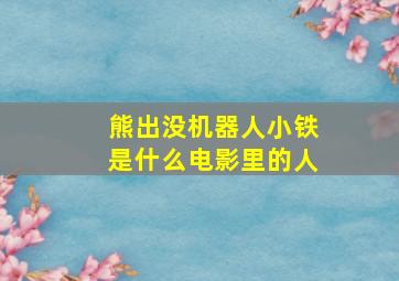 熊出没机器人小铁是什么电影里的人