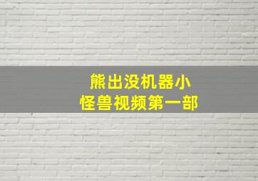 熊出没机器小怪兽视频第一部