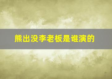 熊出没李老板是谁演的