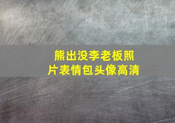 熊出没李老板照片表情包头像高清