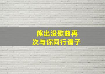 熊出没歌曲再次与你同行谱子