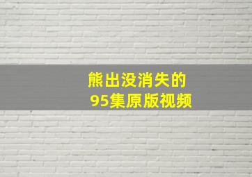 熊出没消失的95集原版视频