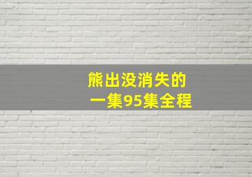 熊出没消失的一集95集全程