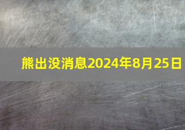 熊出没消息2024年8月25日