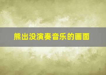 熊出没演奏音乐的画面