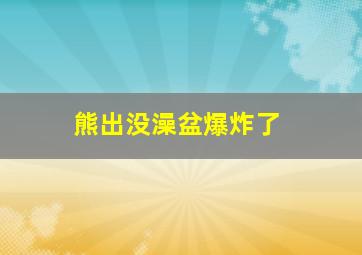 熊出没澡盆爆炸了