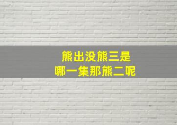 熊出没熊三是哪一集那熊二呢