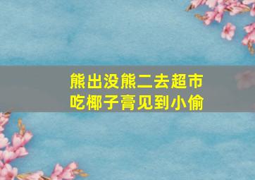 熊出没熊二去超市吃椰子膏见到小偷